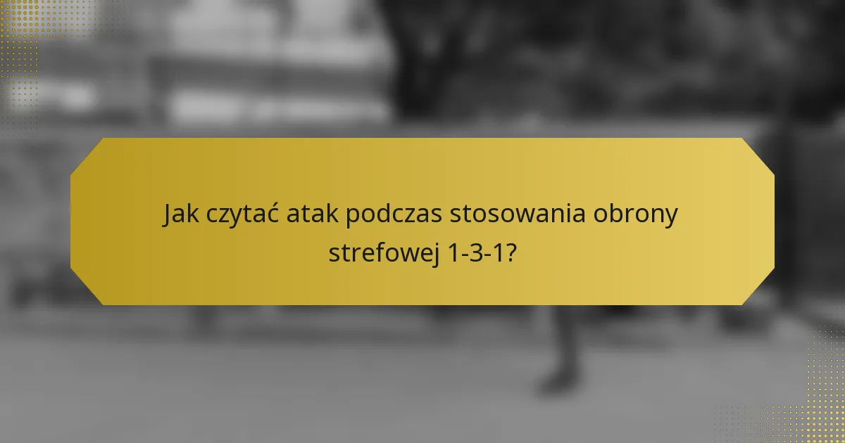 Jak czytać atak podczas stosowania obrony strefowej 1-3-1?