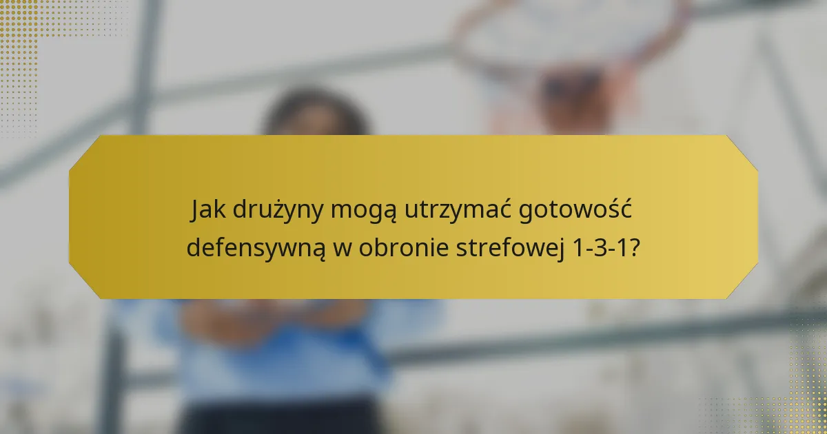 Jak drużyny mogą utrzymać gotowość defensywną w obronie strefowej 1-3-1?