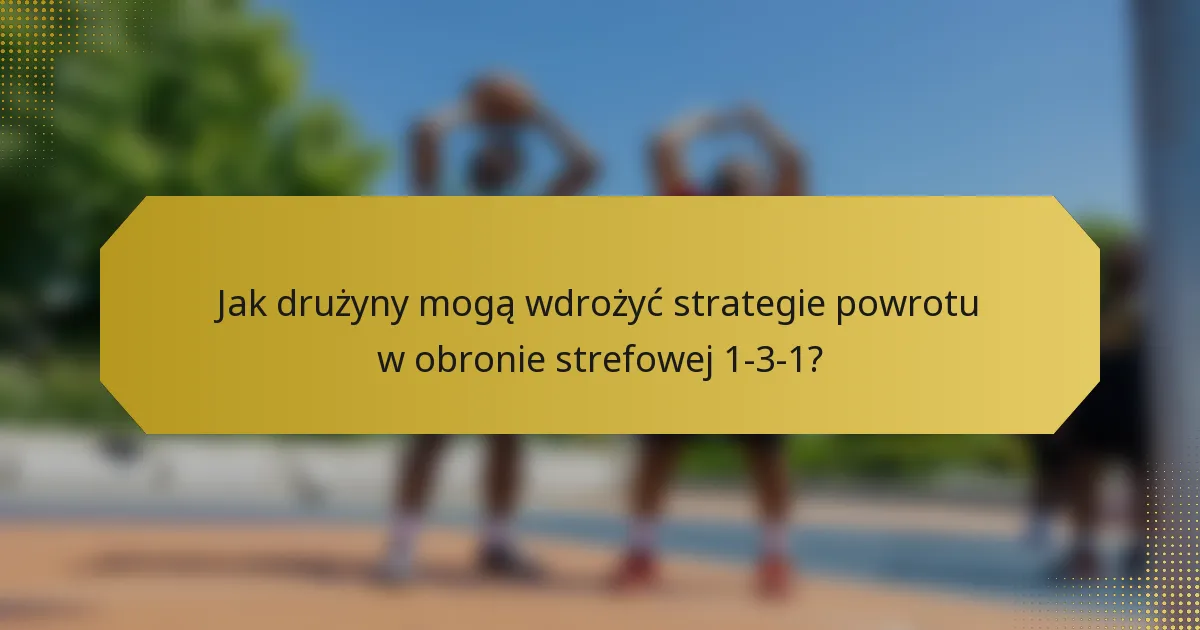 Jak drużyny mogą wdrożyć strategie powrotu w obronie strefowej 1-3-1?