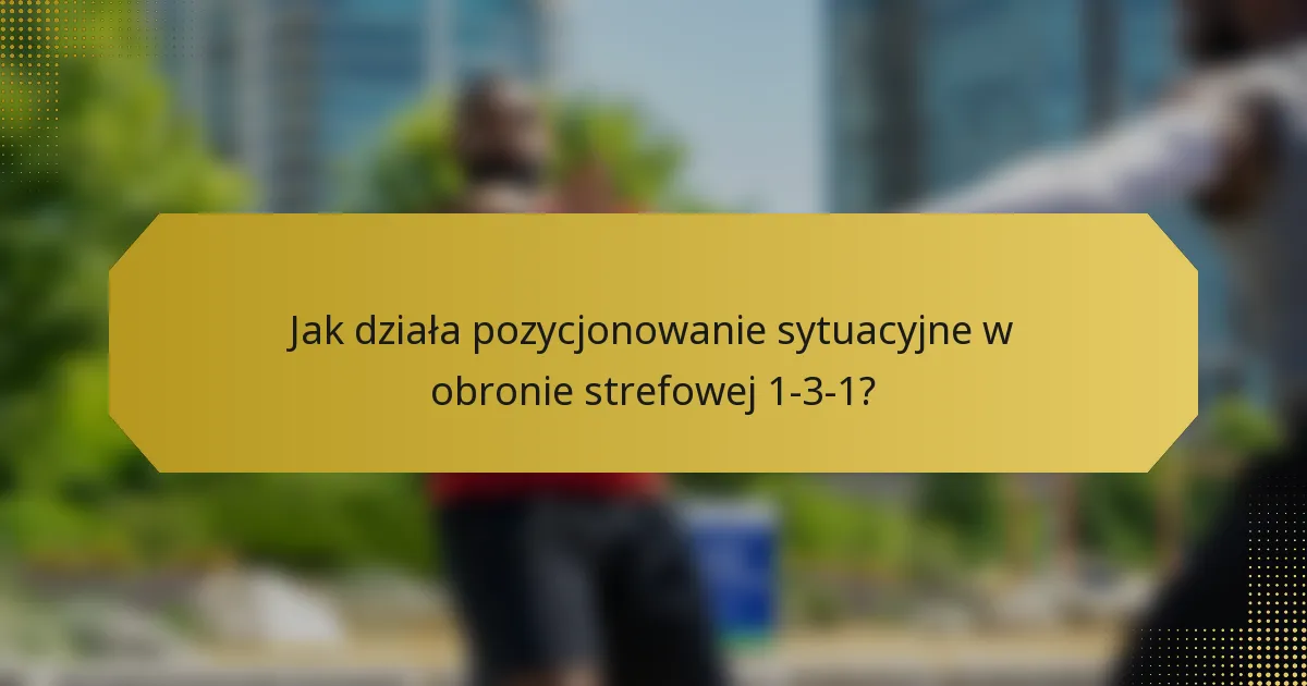 Jak działa pozycjonowanie sytuacyjne w obronie strefowej 1-3-1?