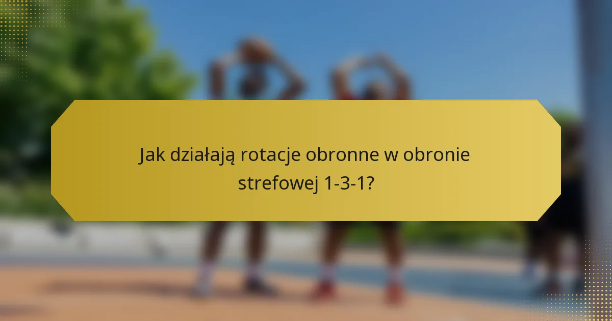 Jak działają rotacje obronne w obronie strefowej 1-3-1?