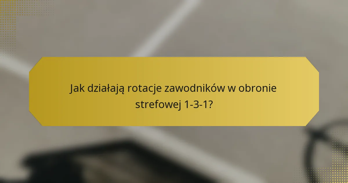 Jak działają rotacje zawodników w obronie strefowej 1-3-1?