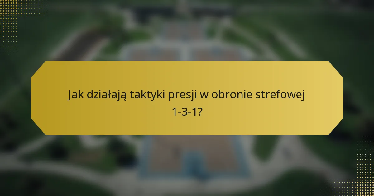 Jak działają taktyki presji w obronie strefowej 1-3-1?