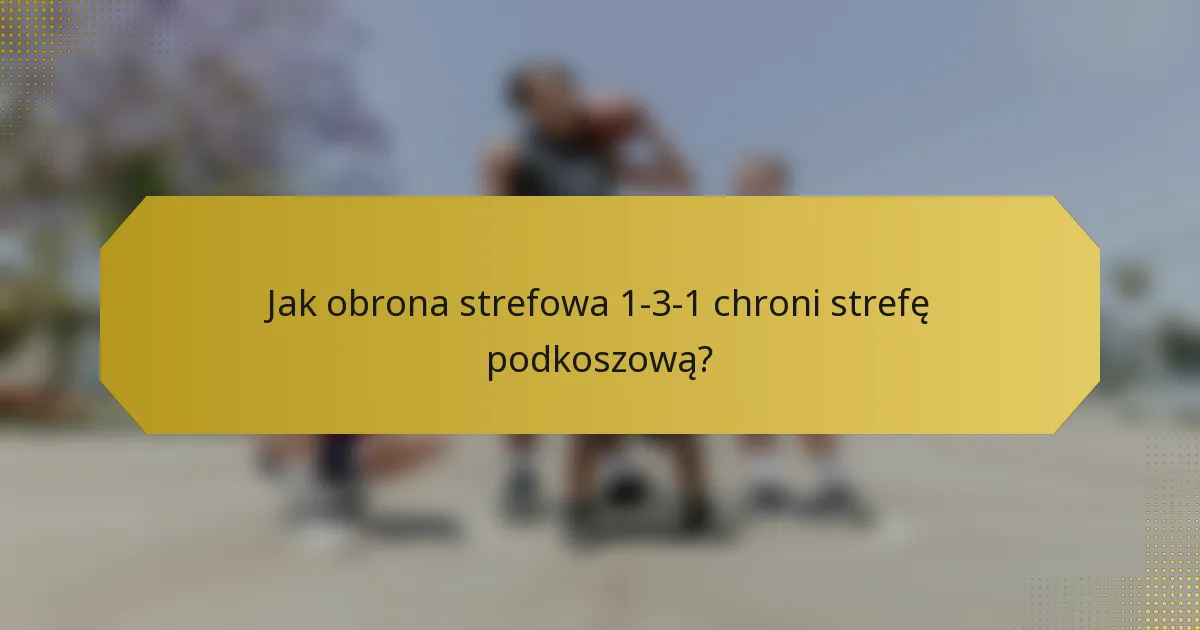 Jak obrona strefowa 1-3-1 chroni strefę podkoszową?