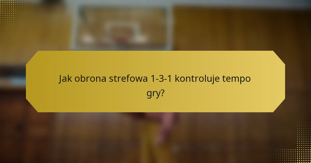 Jak obrona strefowa 1-3-1 kontroluje tempo gry?