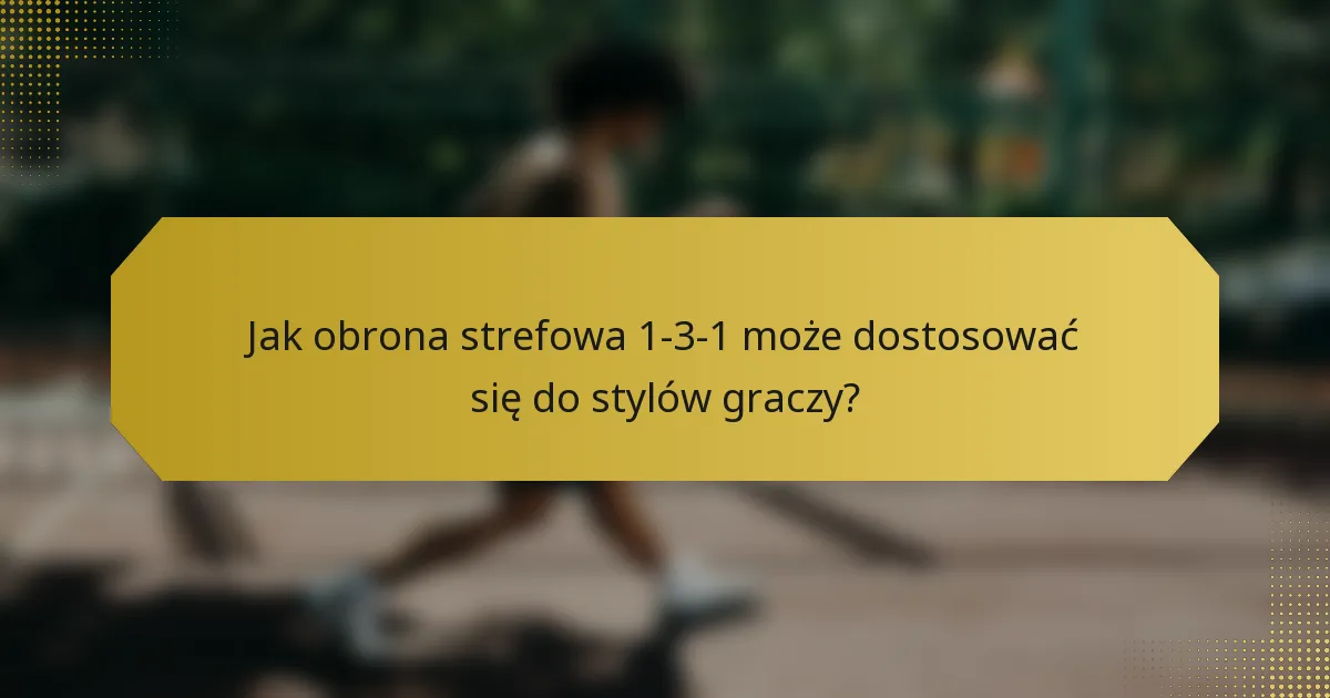 Jak obrona strefowa 1-3-1 może dostosować się do stylów graczy?