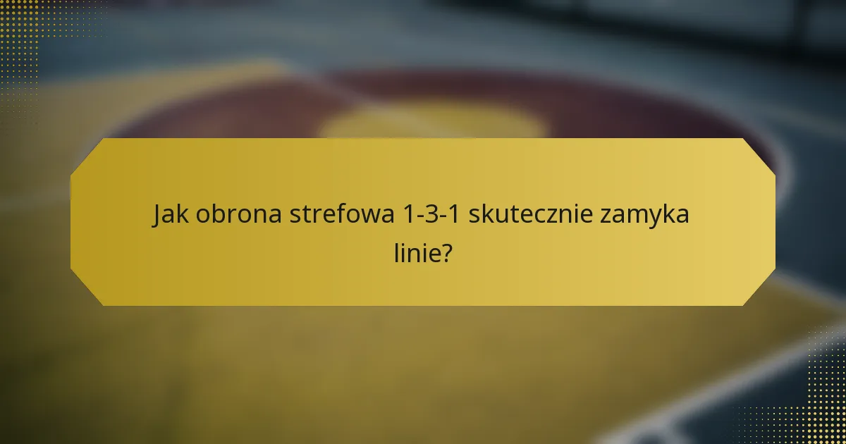 Jak obrona strefowa 1-3-1 skutecznie zamyka linie?
