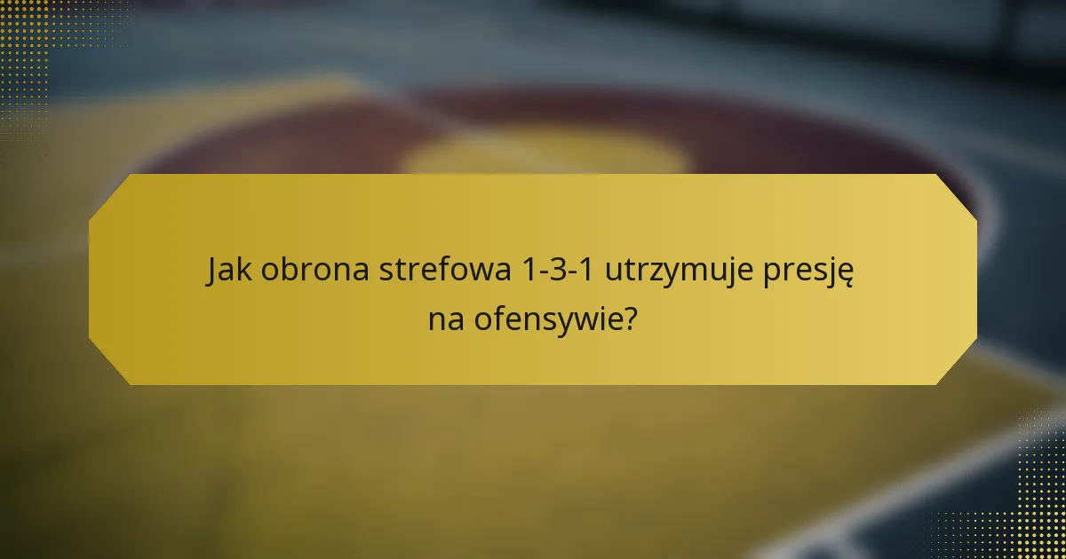 Jak obrona strefowa 1-3-1 utrzymuje presję na ofensywie?