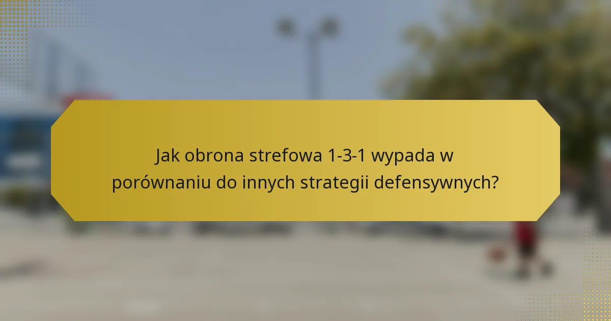 Jak obrona strefowa 1-3-1 wypada w porównaniu do innych strategii defensywnych?