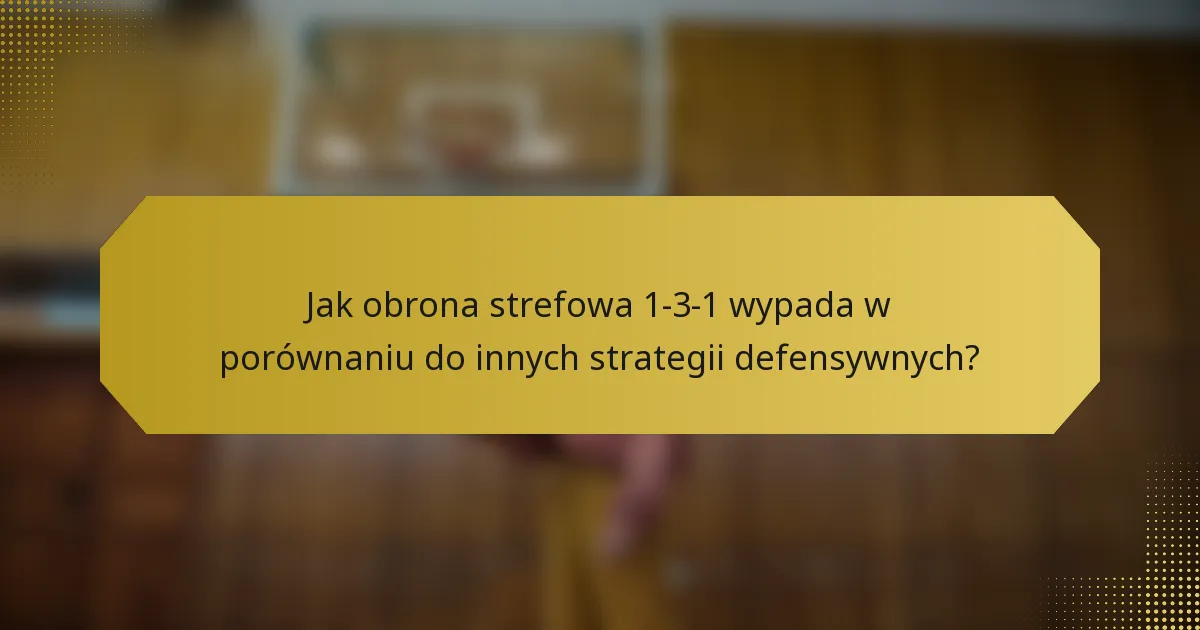 Jak obrona strefowa 1-3-1 wypada w porównaniu do innych strategii defensywnych?