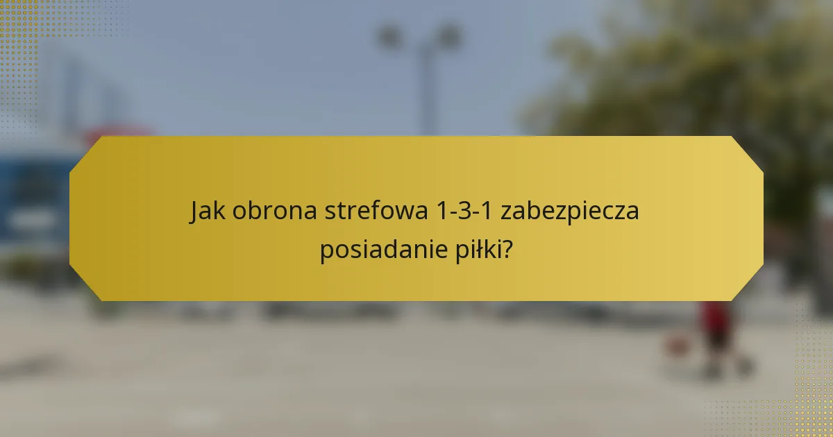 Jak obrona strefowa 1-3-1 zabezpiecza posiadanie piłki?