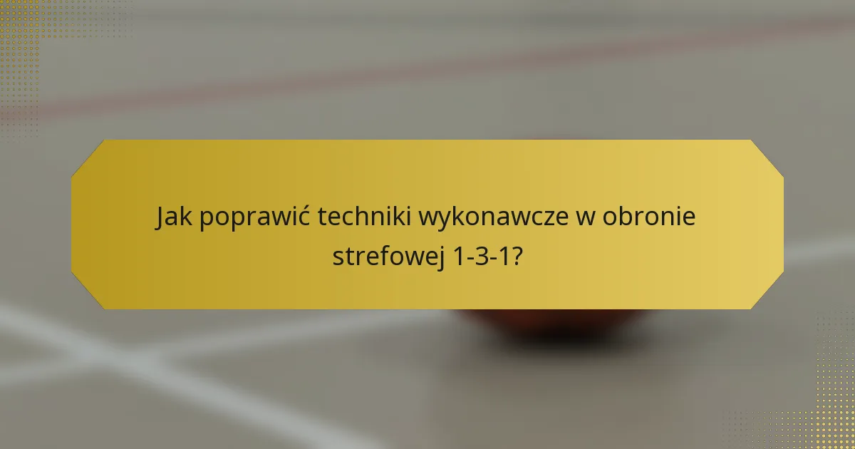 Jak poprawić techniki wykonawcze w obronie strefowej 1-3-1?