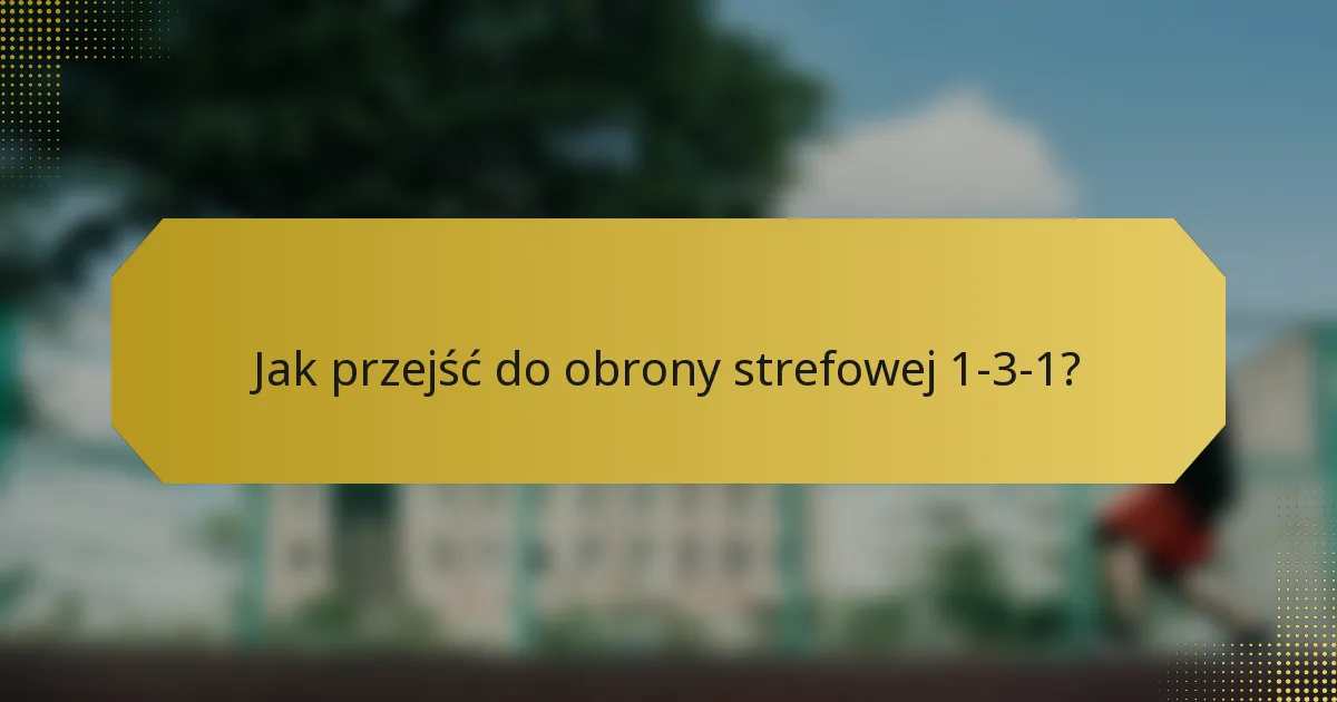 Jak przejść do obrony strefowej 1-3-1?
