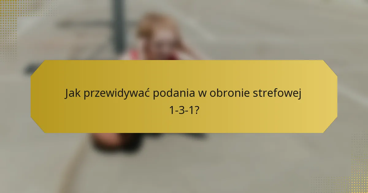 Jak przewidywać podania w obronie strefowej 1-3-1?