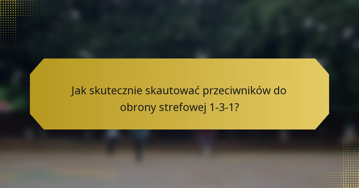 Jak skutecznie skautować przeciwników do obrony strefowej 1-3-1?