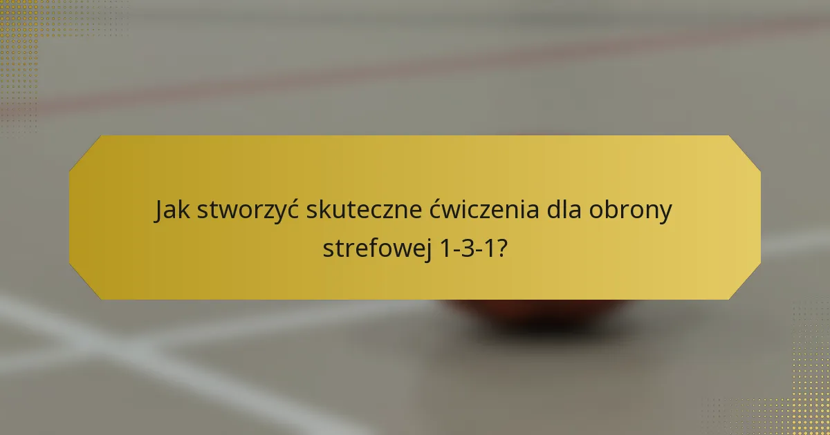 Jak stworzyć skuteczne ćwiczenia dla obrony strefowej 1-3-1?
