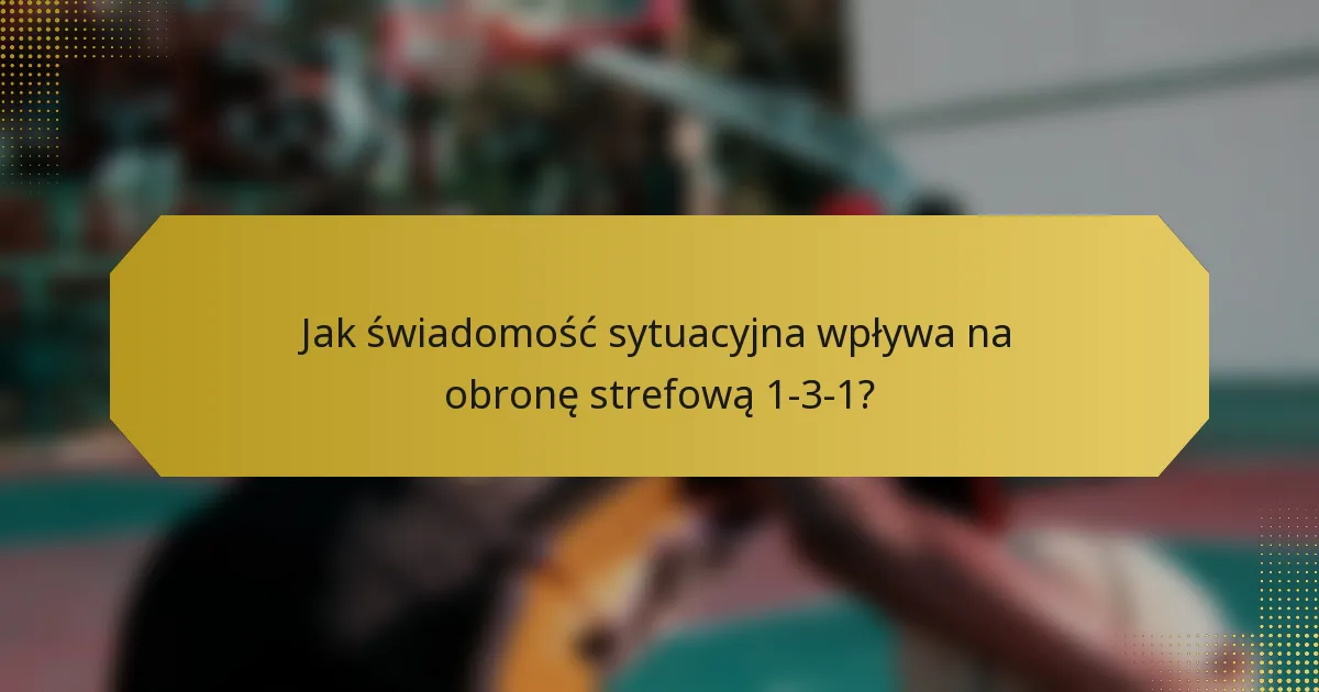 Jak świadomość sytuacyjna wpływa na obronę strefową 1-3-1?