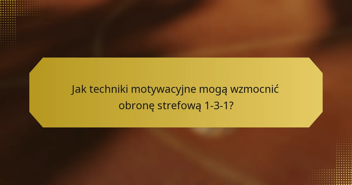 Jak techniki motywacyjne mogą wzmocnić obronę strefową 1-3-1?