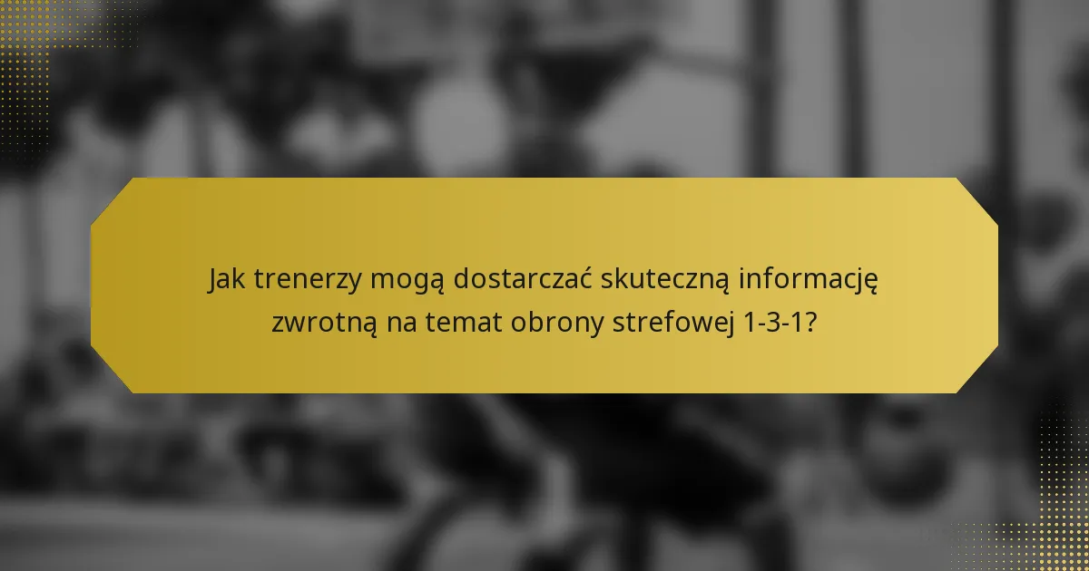 Jak trenerzy mogą dostarczać skuteczną informację zwrotną na temat obrony strefowej 1-3-1?