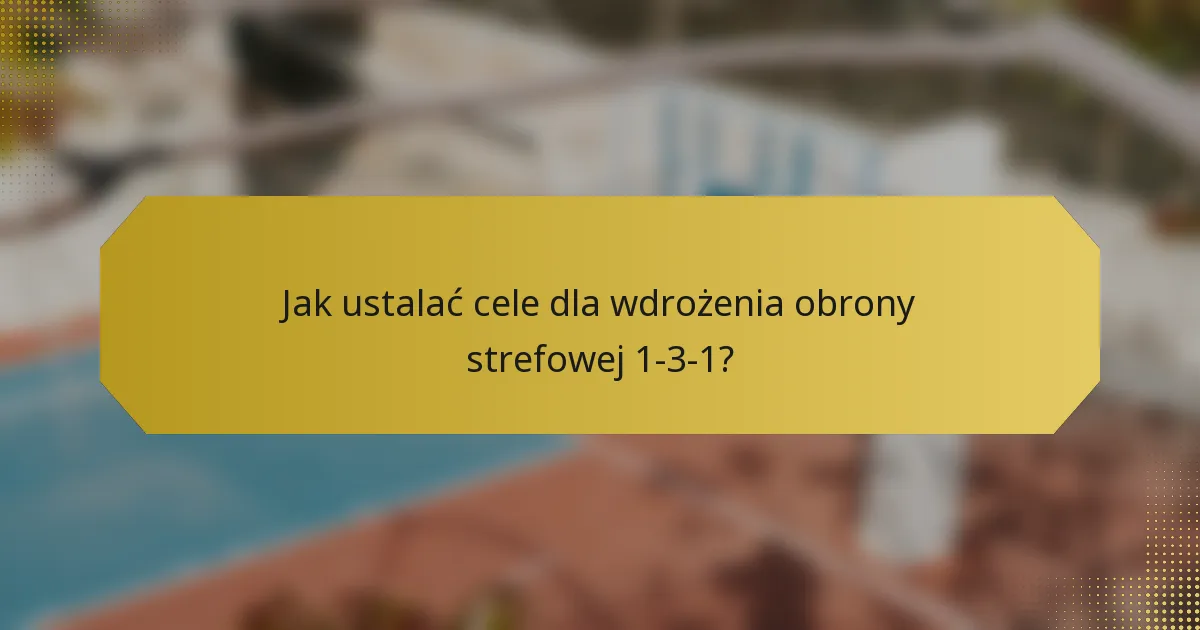 Jak ustalać cele dla wdrożenia obrony strefowej 1-3-1?