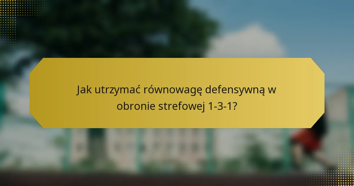 Jak utrzymać równowagę defensywną w obronie strefowej 1-3-1?