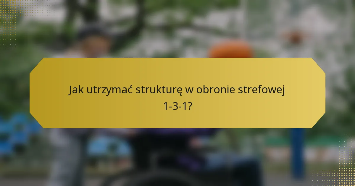 Jak utrzymać strukturę w obronie strefowej 1-3-1?