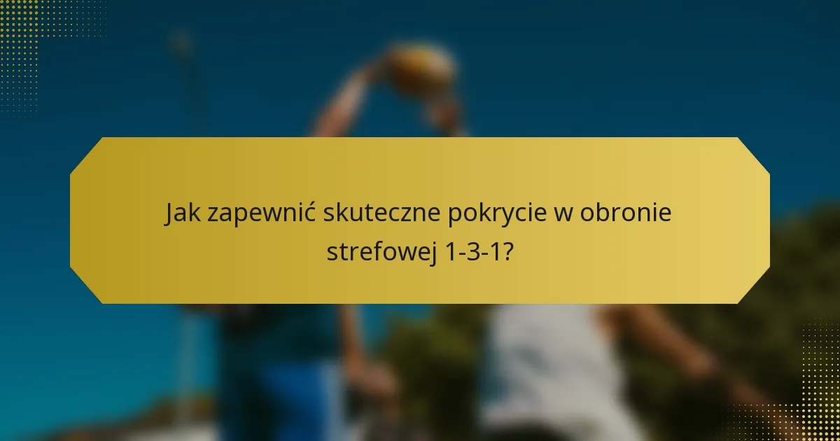 Jak zapewnić skuteczne pokrycie w obronie strefowej 1-3-1?