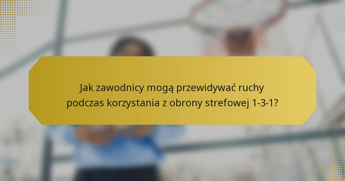 Jak zawodnicy mogą przewidywać ruchy podczas korzystania z obrony strefowej 1-3-1?