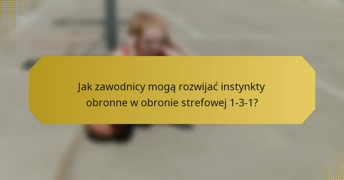 Jak zawodnicy mogą rozwijać instynkty obronne w obronie strefowej 1-3-1?