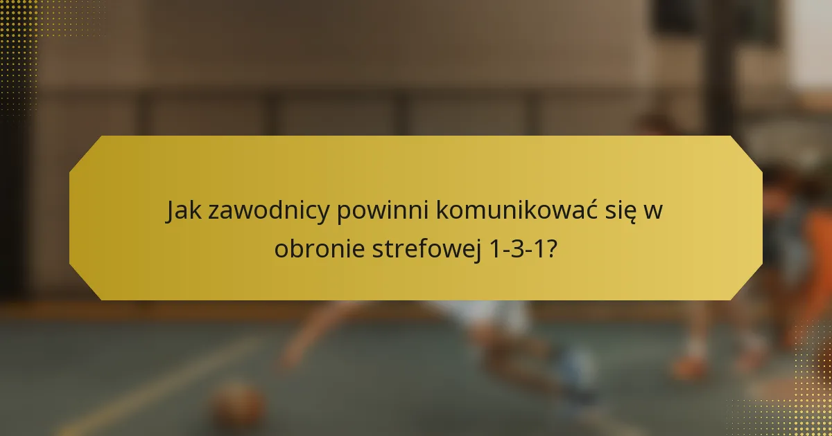 Jak zawodnicy powinni komunikować się w obronie strefowej 1-3-1?