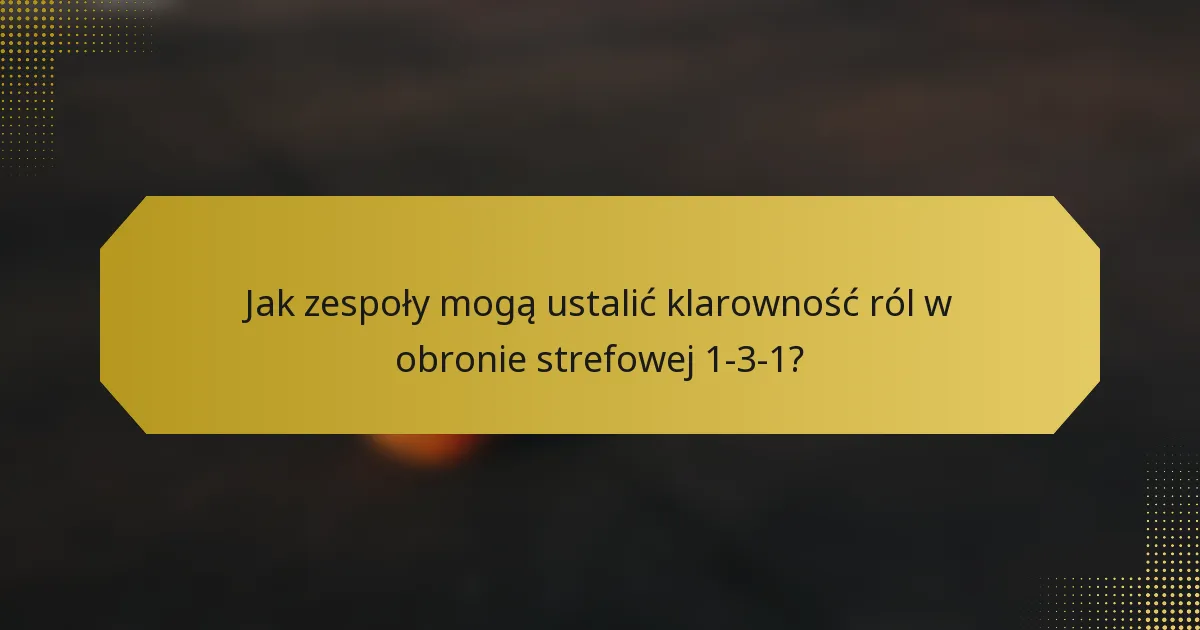 Jak zespoły mogą ustalić klarowność ról w obronie strefowej 1-3-1?