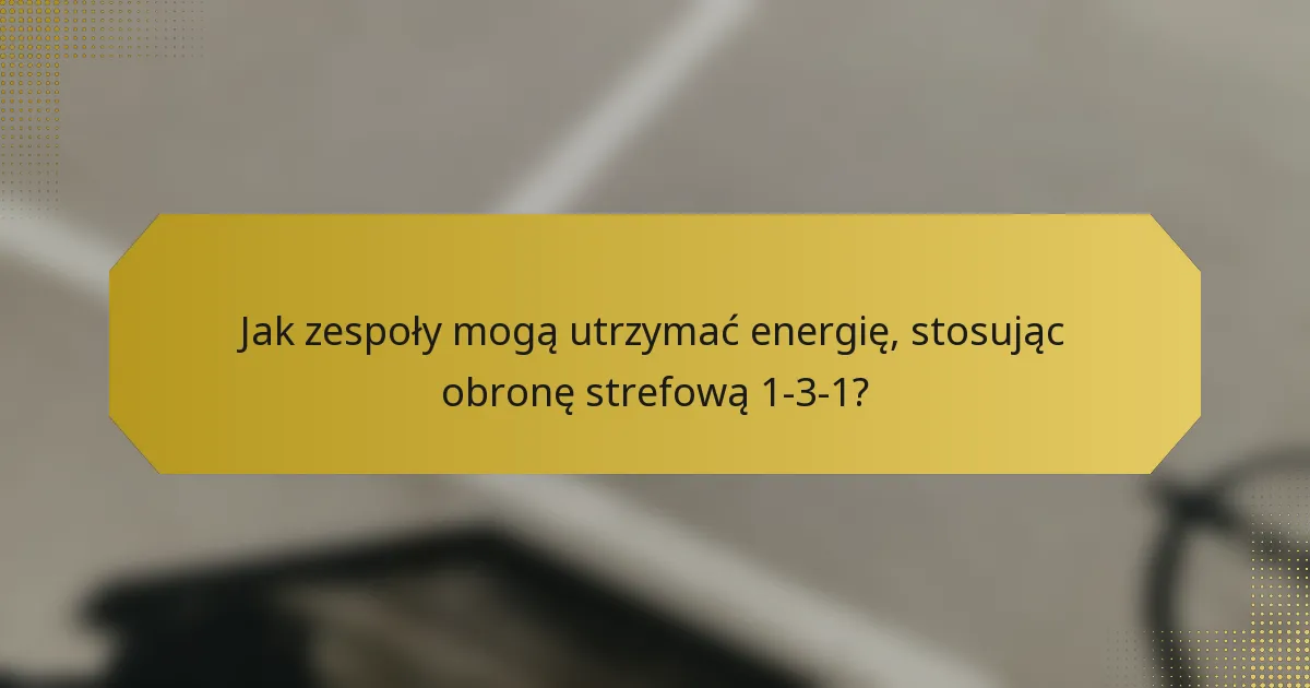 Jak zespoły mogą utrzymać energię, stosując obronę strefową 1-3-1?