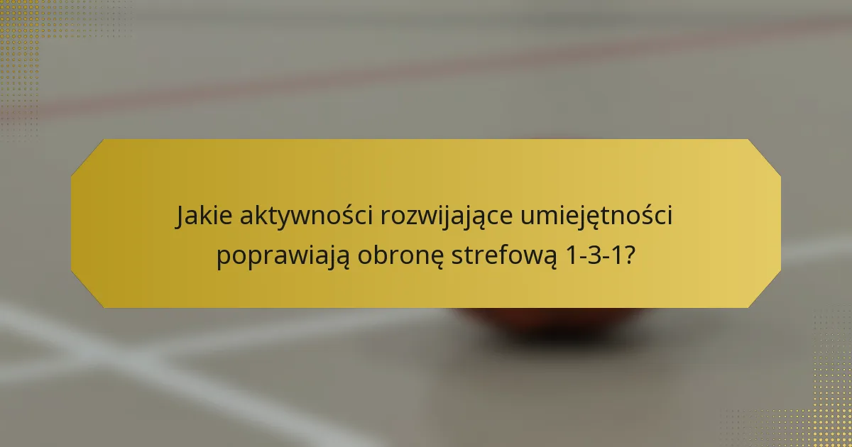 Jakie aktywności rozwijające umiejętności poprawiają obronę strefową 1-3-1?