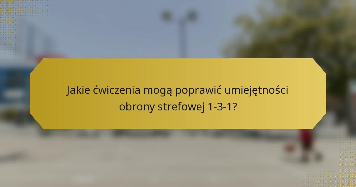 Jakie ćwiczenia mogą poprawić umiejętności obrony strefowej 1-3-1?