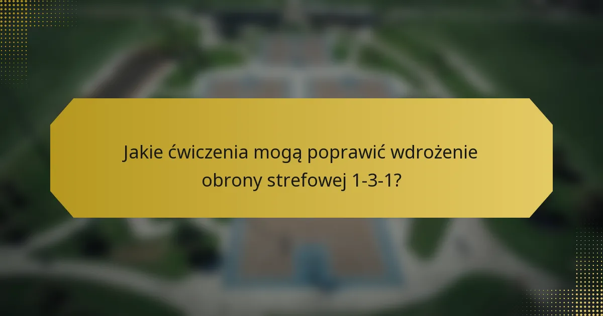 Jakie ćwiczenia mogą poprawić wdrożenie obrony strefowej 1-3-1?