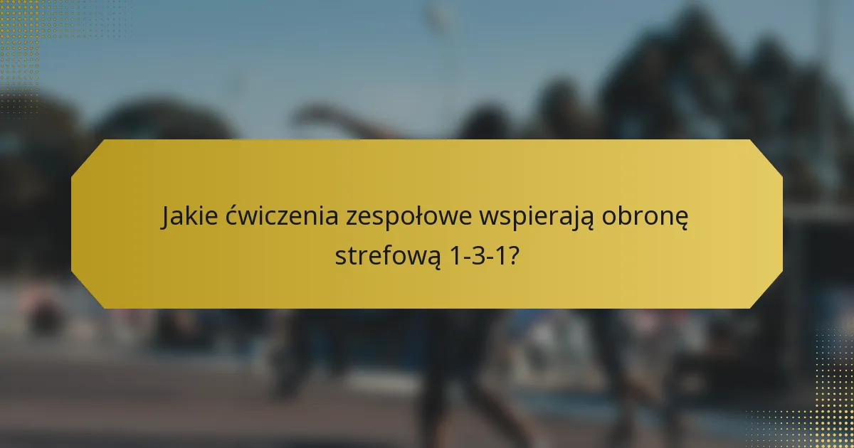 Jakie ćwiczenia zespołowe wspierają obronę strefową 1-3-1?