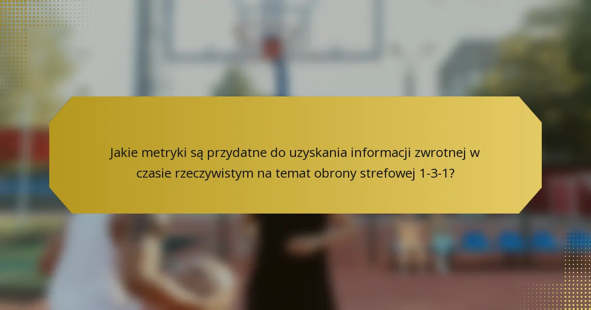 Jakie metryki są przydatne do uzyskania informacji zwrotnej w czasie rzeczywistym na temat obrony strefowej 1-3-1?