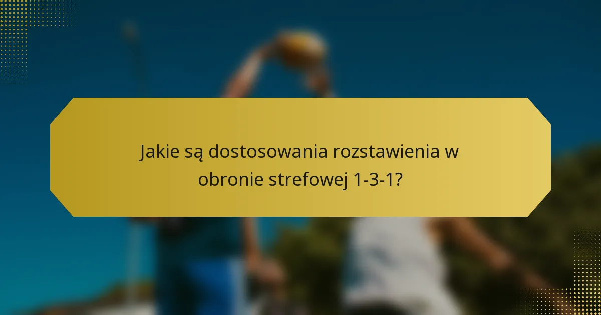 Jakie są dostosowania rozstawienia w obronie strefowej 1-3-1?