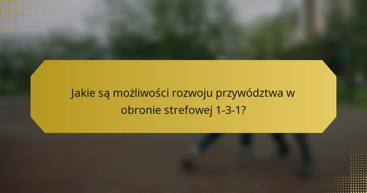 Jakie są możliwości rozwoju przywództwa w obronie strefowej 1-3-1?