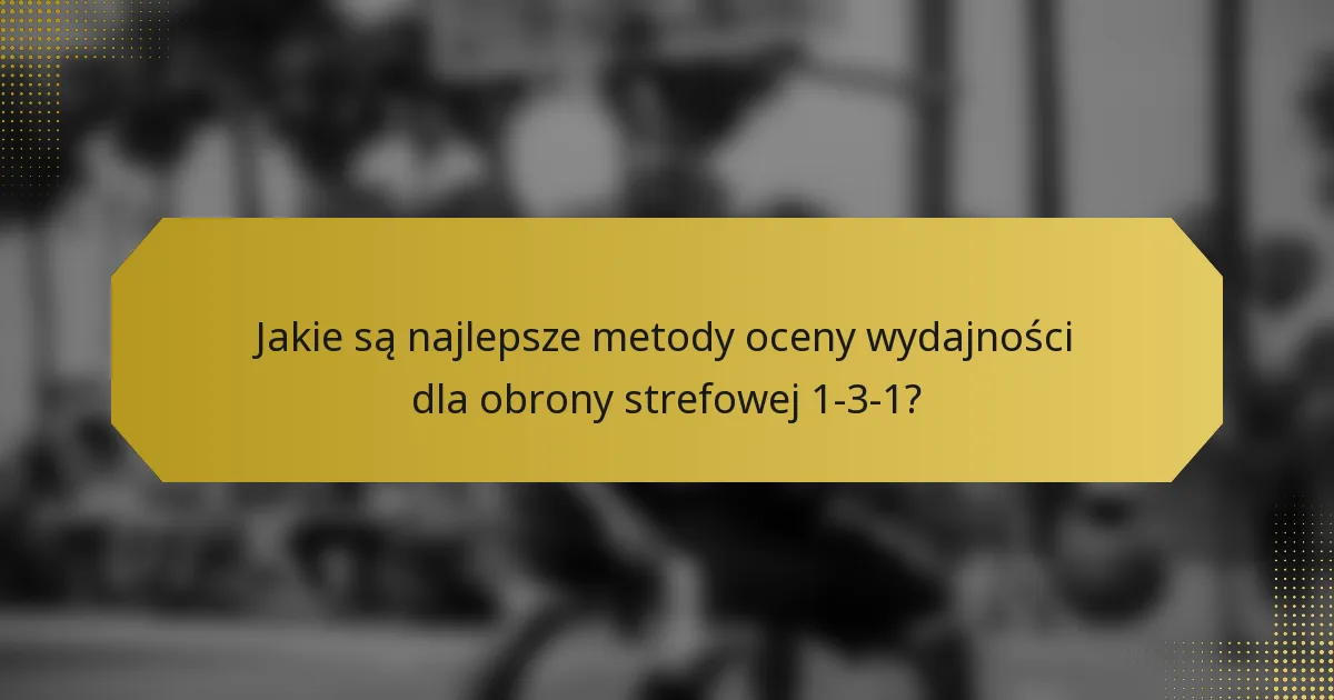 Jakie są najlepsze metody oceny wydajności dla obrony strefowej 1-3-1?