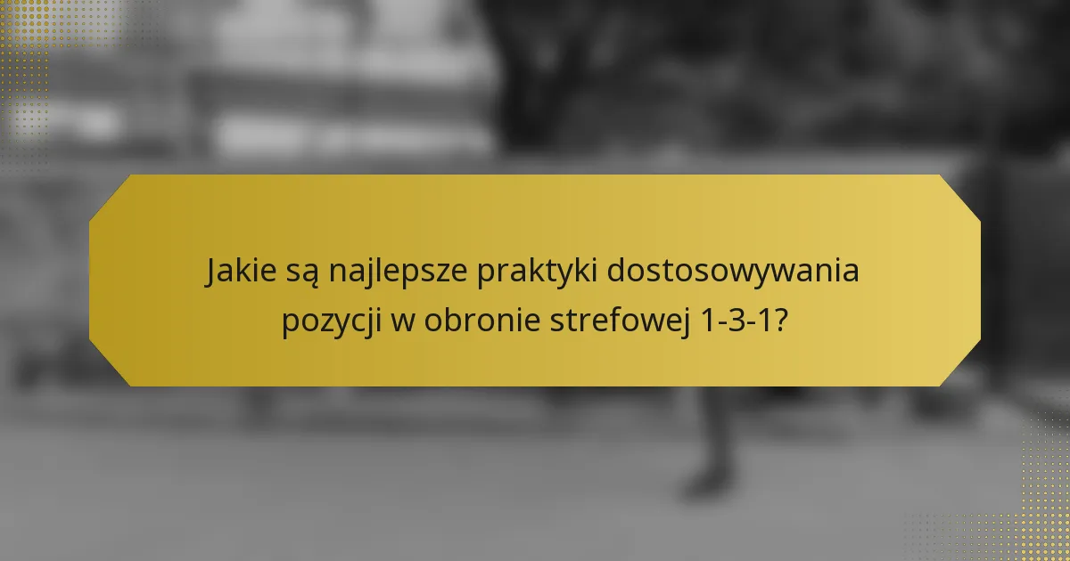 Jakie są najlepsze praktyki dostosowywania pozycji w obronie strefowej 1-3-1?