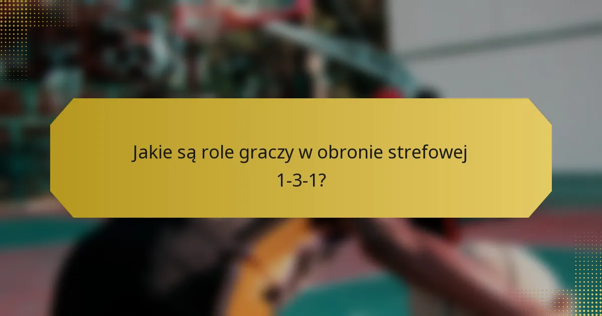 Jakie są role graczy w obronie strefowej 1-3-1?