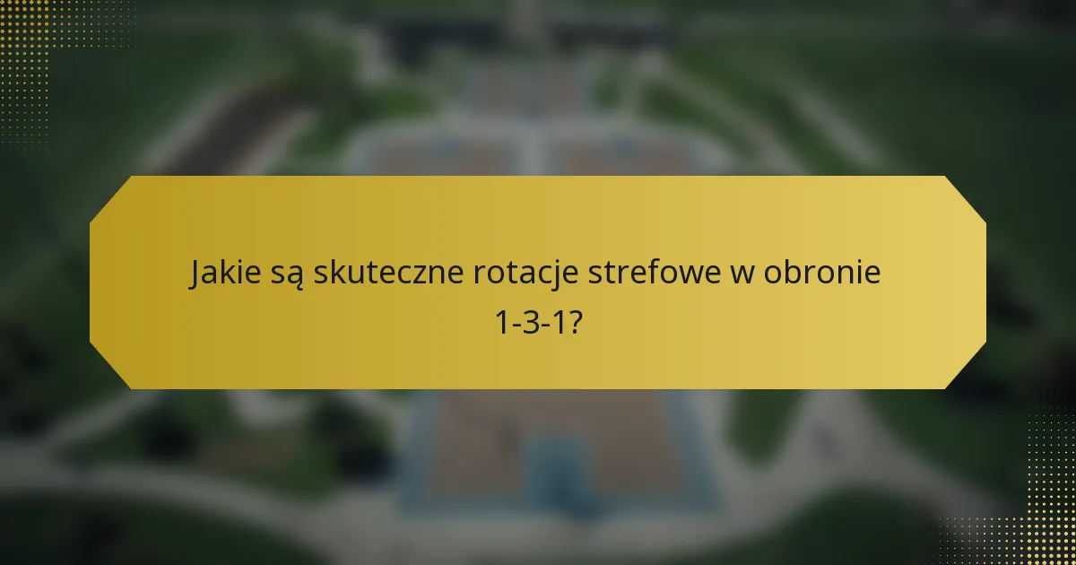 Jakie są skuteczne rotacje strefowe w obronie 1-3-1?