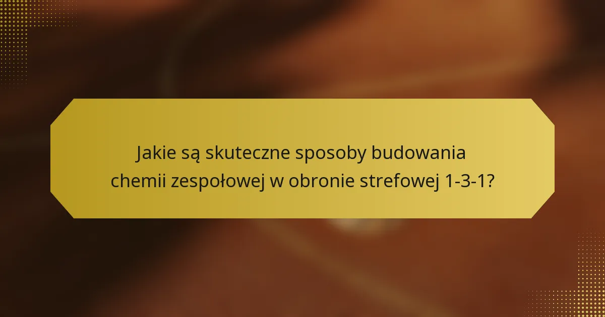 Jakie są skuteczne sposoby budowania chemii zespołowej w obronie strefowej 1-3-1?
