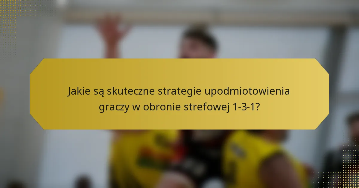 Jakie są skuteczne strategie upodmiotowienia graczy w obronie strefowej 1-3-1?