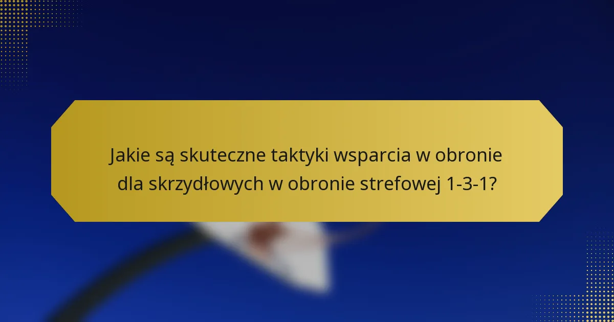 Jakie są skuteczne taktyki wsparcia w obronie dla skrzydłowych w obronie strefowej 1-3-1?