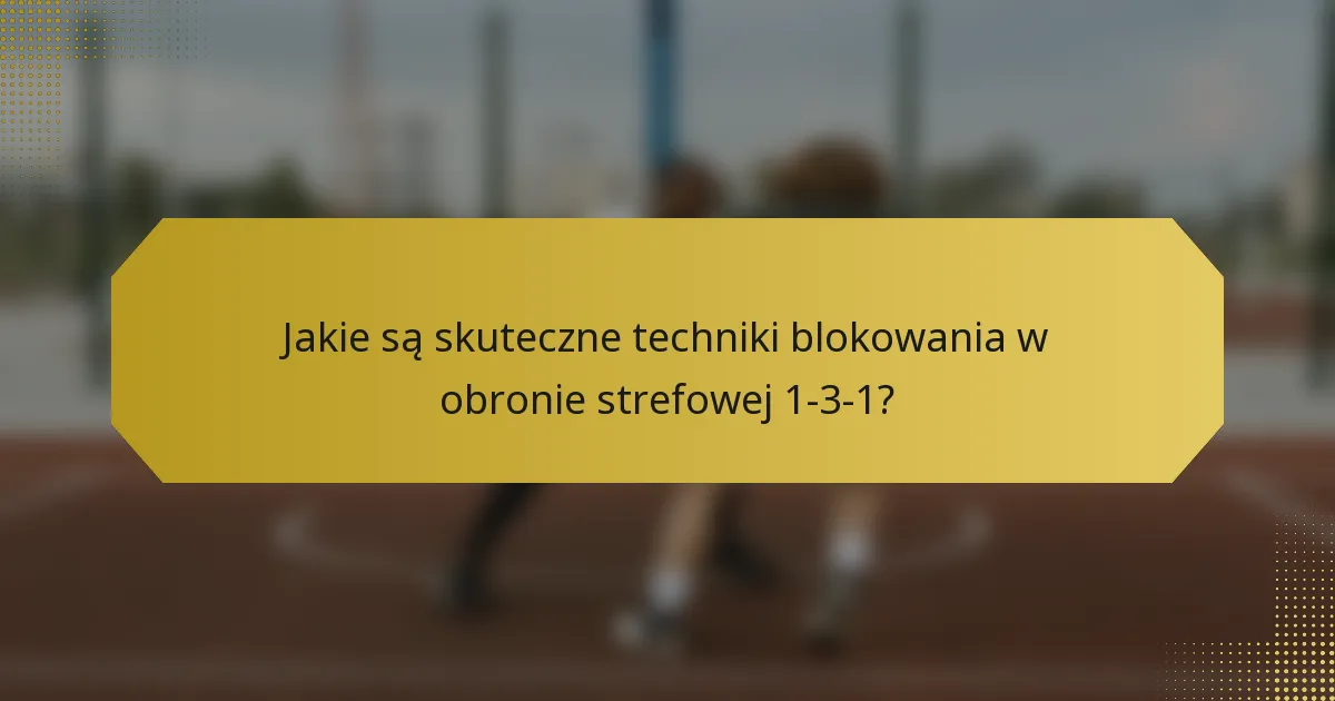 Jakie są skuteczne techniki blokowania w obronie strefowej 1-3-1?