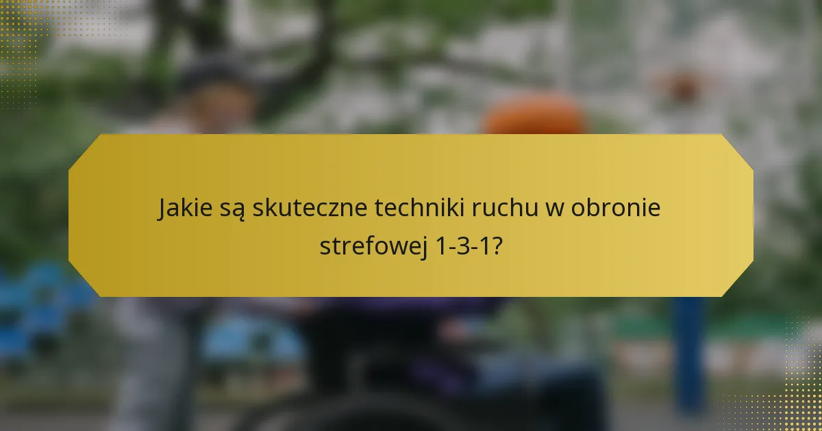 Jakie są skuteczne techniki ruchu w obronie strefowej 1-3-1?