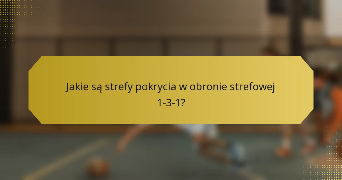 Jakie są strefy pokrycia w obronie strefowej 1-3-1?