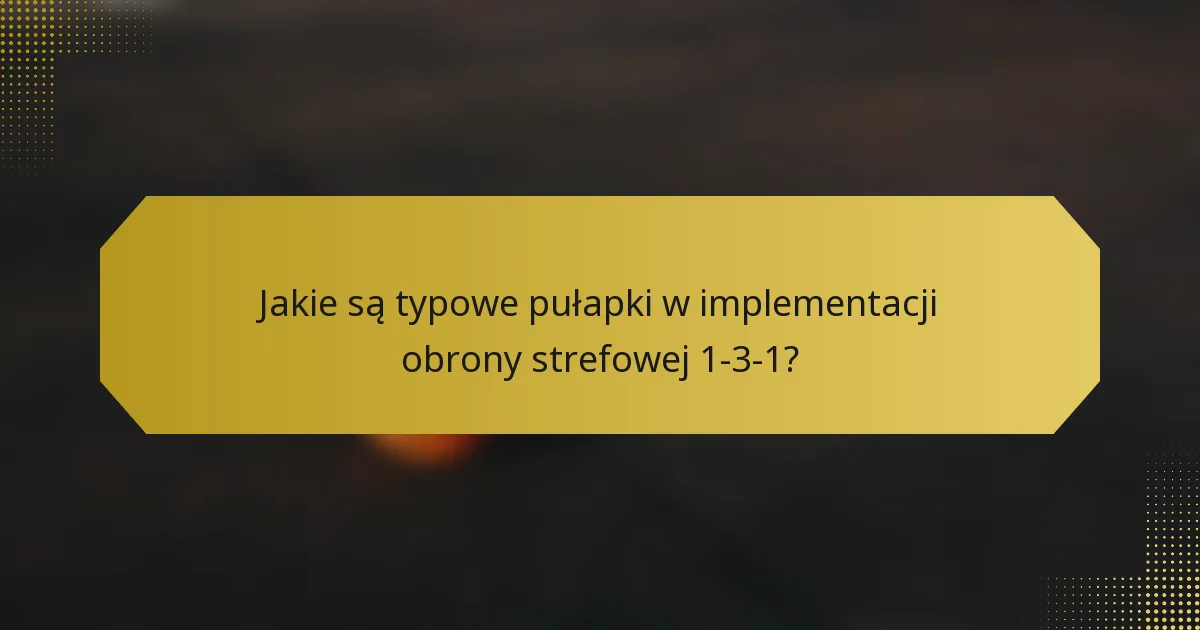 Jakie są typowe pułapki w implementacji obrony strefowej 1-3-1?